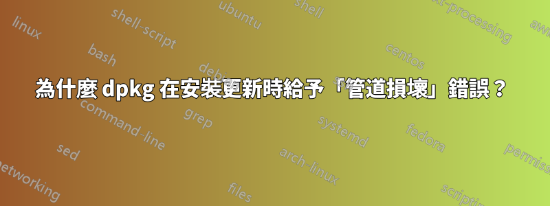 為什麼 dpkg 在安裝更新時給予「管道損壞」錯誤？