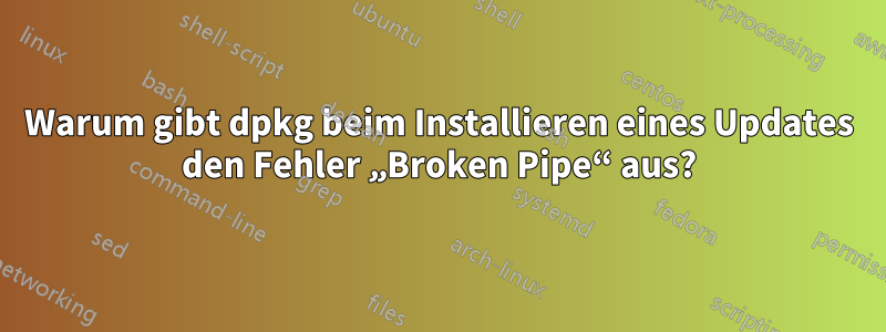 Warum gibt dpkg beim Installieren eines Updates den Fehler „Broken Pipe“ aus?