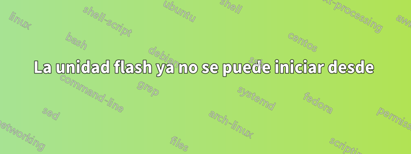 La unidad flash ya no se puede iniciar desde