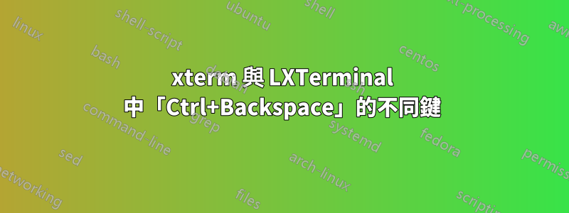 xterm 與 LXTerminal 中「Ctrl+Backspace」的不同鍵