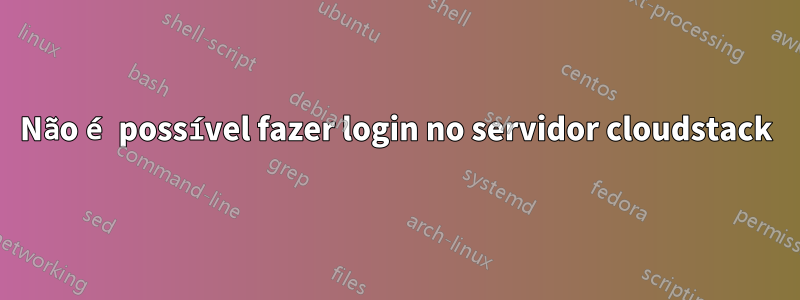 Não é possível fazer login no servidor cloudstack