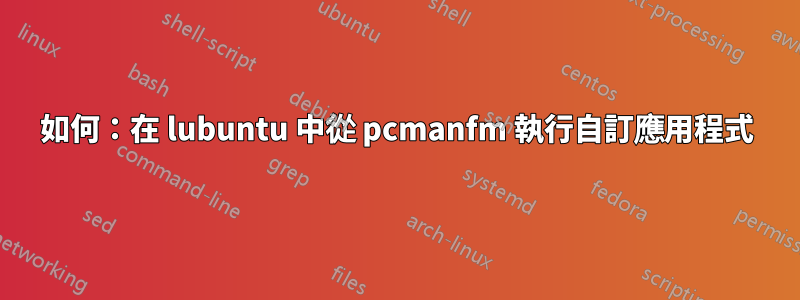 如何：在 lubuntu 中從 pcmanfm 執行自訂應用程式