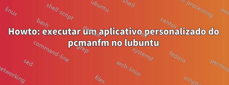 Howto: executar um aplicativo personalizado do pcmanfm no lubuntu
