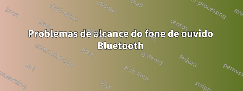 Problemas de alcance do fone de ouvido Bluetooth
