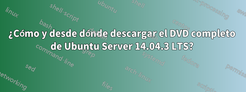 ¿Cómo y desde dónde descargar el DVD completo de Ubuntu Server 14.04.3 LTS?