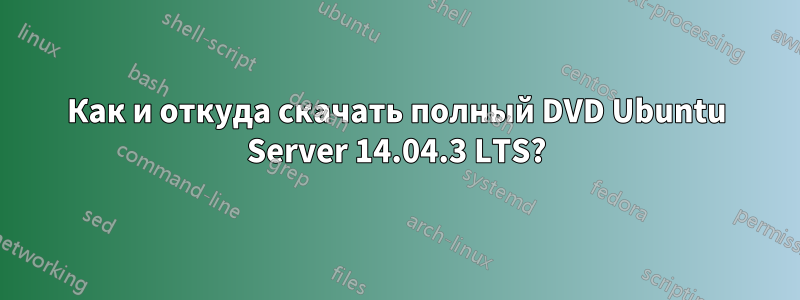 Как и откуда скачать полный DVD Ubuntu Server 14.04.3 LTS?