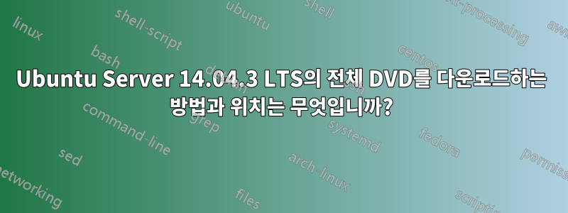 Ubuntu Server 14.04.3 LTS의 전체 DVD를 다운로드하는 방법과 위치는 무엇입니까?