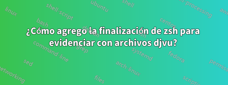 ¿Cómo agrego la finalización de zsh para evidenciar con archivos djvu?