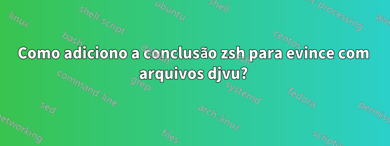 Como adiciono a conclusão zsh para evince com arquivos djvu?