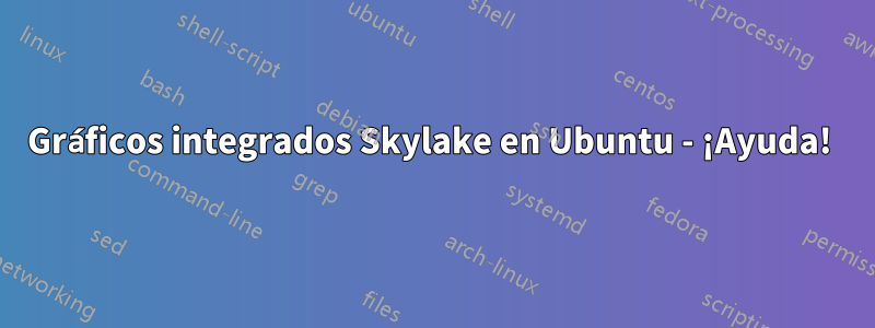 Gráficos integrados Skylake en Ubuntu - ¡Ayuda! 