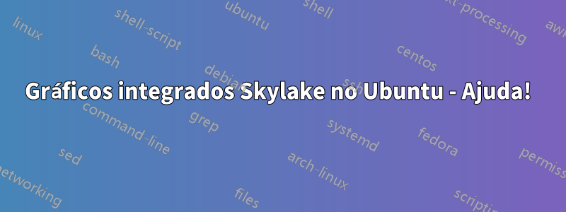 Gráficos integrados Skylake no Ubuntu - Ajuda! 