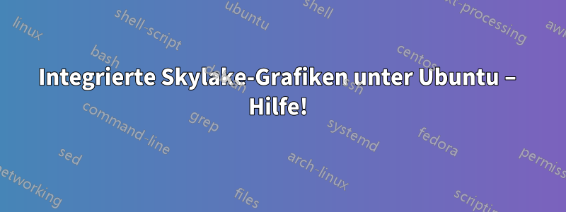 Integrierte Skylake-Grafiken unter Ubuntu – Hilfe! 