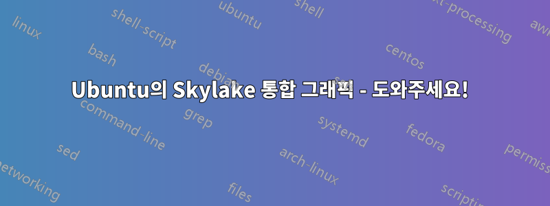 Ubuntu의 Skylake 통합 그래픽 - 도와주세요! 