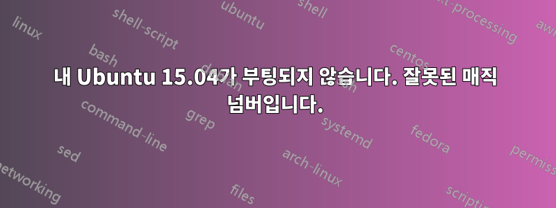 내 Ubuntu 15.04가 부팅되지 않습니다. 잘못된 매직 넘버입니다.