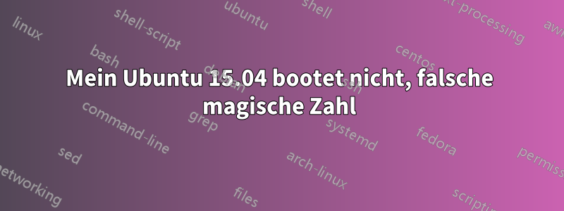 Mein Ubuntu 15.04 bootet nicht, falsche magische Zahl