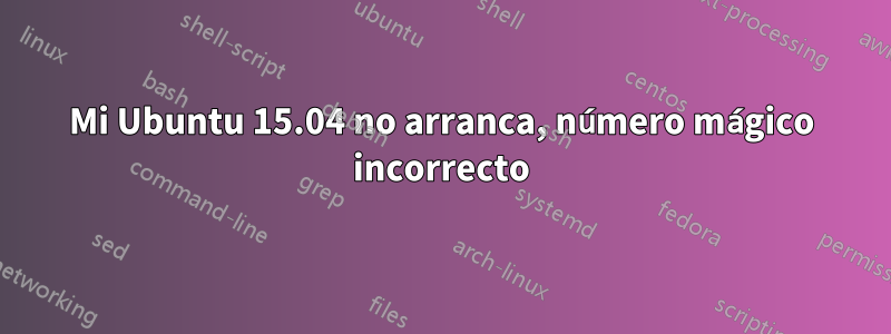 Mi Ubuntu 15.04 no arranca, número mágico incorrecto