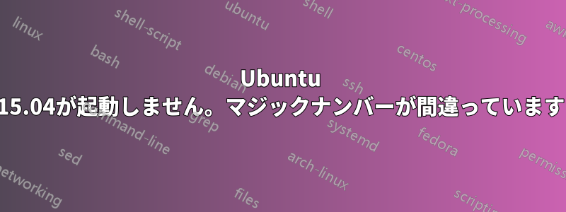 Ubuntu 15.04が起動しません。マジックナンバーが間違っています