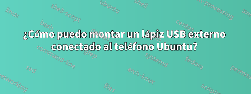 ¿Cómo puedo montar un lápiz USB externo conectado al teléfono Ubuntu?
