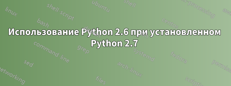 Использование Python 2.6 при установленном Python 2.7