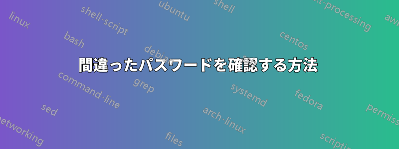 間違ったパスワードを確認する方法