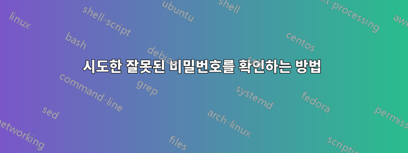 시도한 잘못된 비밀번호를 확인하는 방법