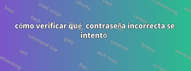 cómo verificar qué contraseña incorrecta se intentó