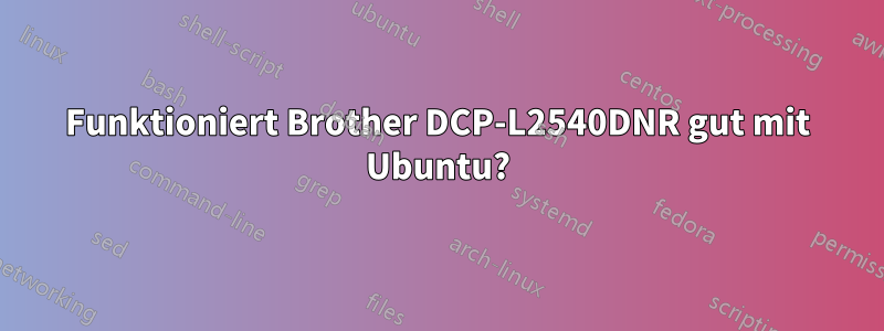 Funktioniert Brother DCP-L2540DNR gut mit Ubuntu?
