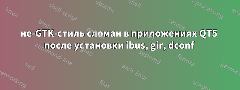 не-GTK-стиль сломан в приложениях QT5 после установки ibus, gir, dconf