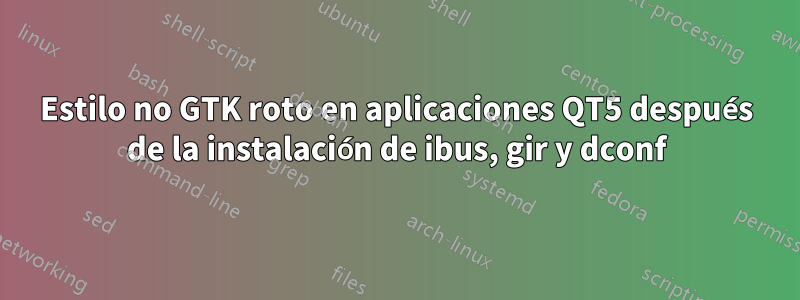 Estilo no GTK roto en aplicaciones QT5 después de la instalación de ibus, gir y dconf