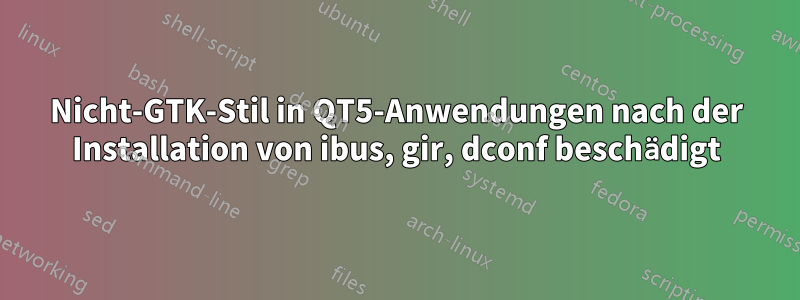 Nicht-GTK-Stil in QT5-Anwendungen nach der Installation von ibus, gir, dconf beschädigt