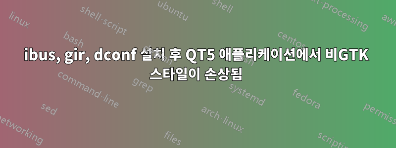 ibus, gir, dconf 설치 후 QT5 애플리케이션에서 비GTK 스타일이 손상됨