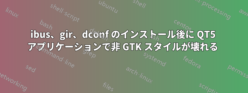 ibus、gir、dconf のインストール後に QT5 アプリケーションで非 GTK スタイルが壊れる