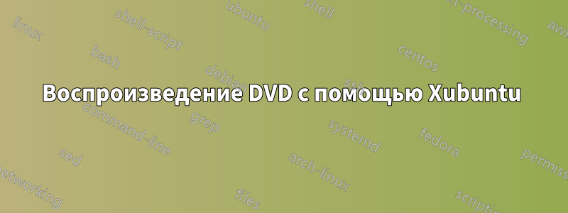 Воспроизведение DVD с помощью Xubuntu