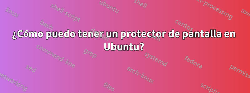 ¿Cómo puedo tener un protector de pantalla en Ubuntu?