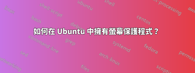 如何在 Ubuntu 中擁有螢幕保護程式？