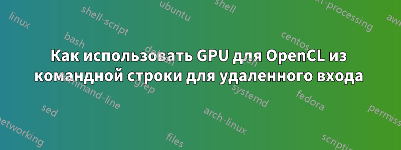 Как использовать GPU для OpenCL из командной строки для удаленного входа