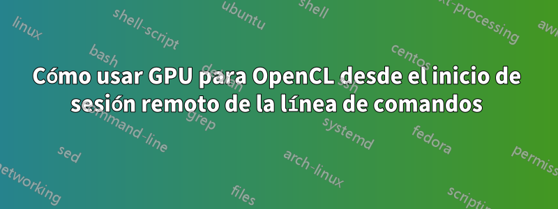 Cómo usar GPU para OpenCL desde el inicio de sesión remoto de la línea de comandos