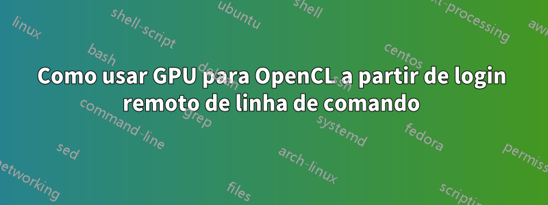 Como usar GPU para OpenCL a partir de login remoto de linha de comando