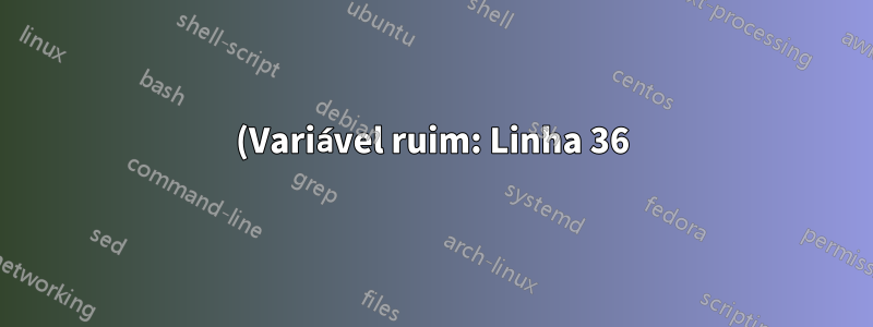 (Variável ruim: Linha 36) Por favor, ajude!