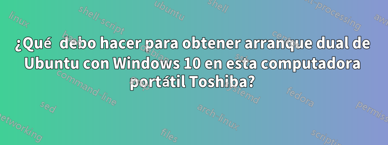 ¿Qué debo hacer para obtener arranque dual de Ubuntu con Windows 10 en esta computadora portátil Toshiba?