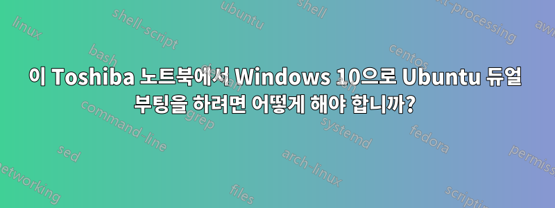이 Toshiba 노트북에서 Windows 10으로 Ubuntu 듀얼 부팅을 하려면 어떻게 해야 합니까?