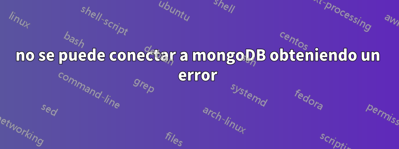 no se puede conectar a mongoDB obteniendo un error