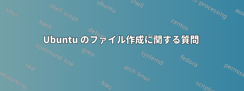Ubuntu のファイル作成に関する質問