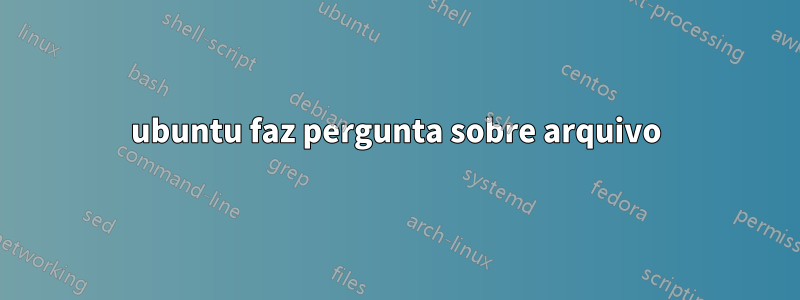 ubuntu faz pergunta sobre arquivo
