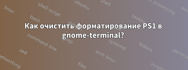 Как очистить форматирование PS1 в gnome-terminal?