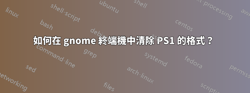 如何在 gnome 終端機中清除 PS1 的格式？