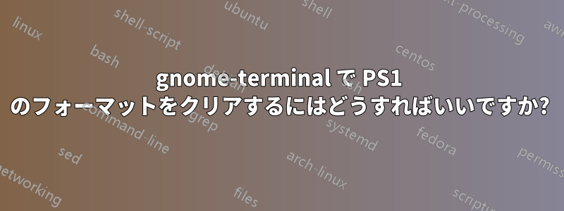 gnome-terminal で PS1 のフォーマットをクリアするにはどうすればいいですか?