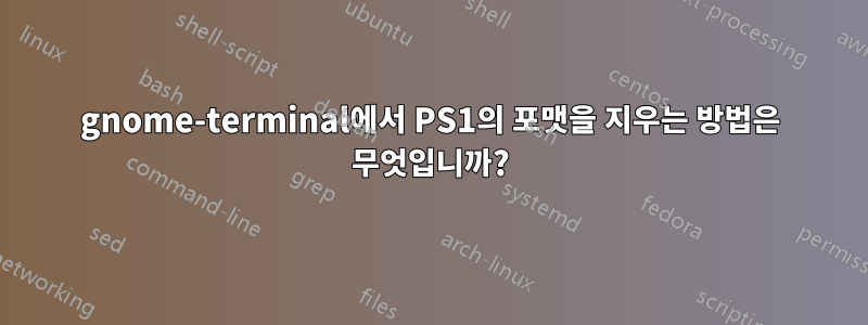 gnome-terminal에서 PS1의 포맷을 지우는 방법은 무엇입니까?