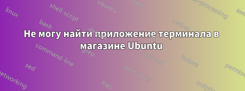 Не могу найти приложение терминала в магазине Ubuntu