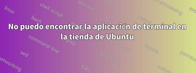 No puedo encontrar la aplicación de terminal en la tienda de Ubuntu